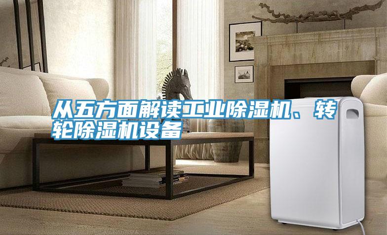 從五方面解讀工業(yè)除濕機、轉(zhuǎn)輪除濕機設(shè)備