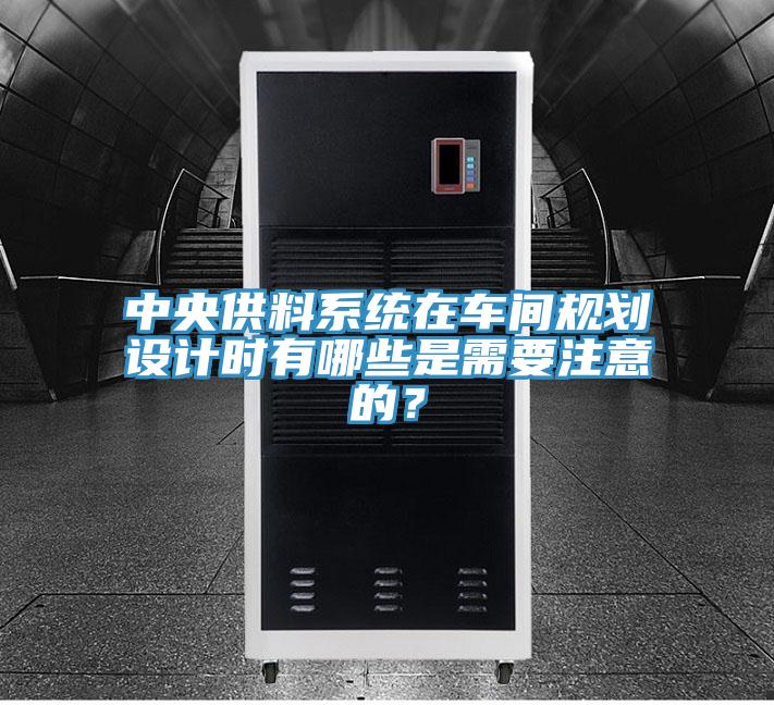 中央供料系統(tǒng)在車間規(guī)劃設(shè)計(jì)時(shí)有哪些是需要注意的？