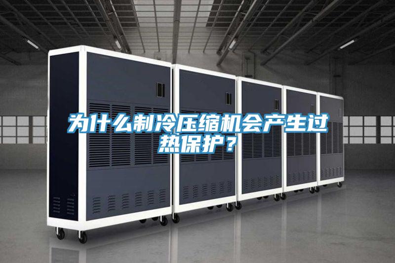 為什么制冷壓縮機(jī)會產(chǎn)生過熱保護(hù)？