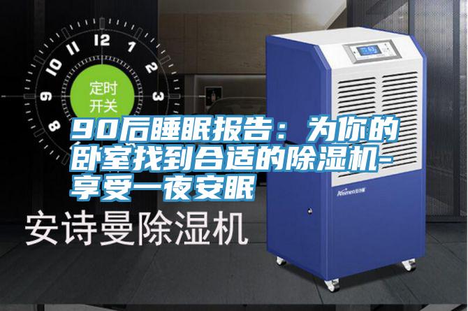 90后睡眠報(bào)告:為你的臥室找到合適的除濕機(jī)-享受一夜安眠