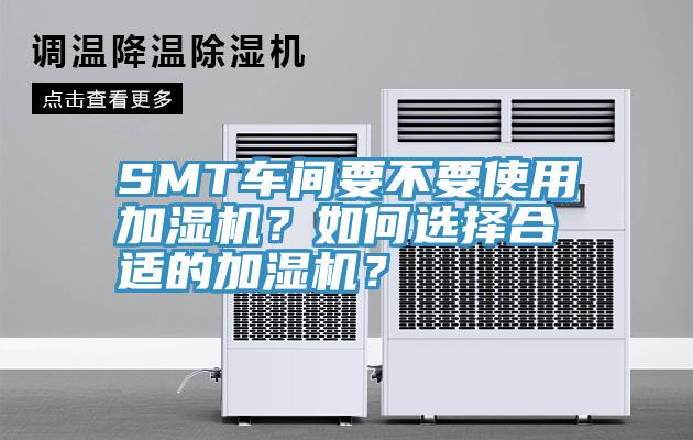 SMT車間要不要使用加濕機(jī)？如何選擇合適的加濕機(jī)？