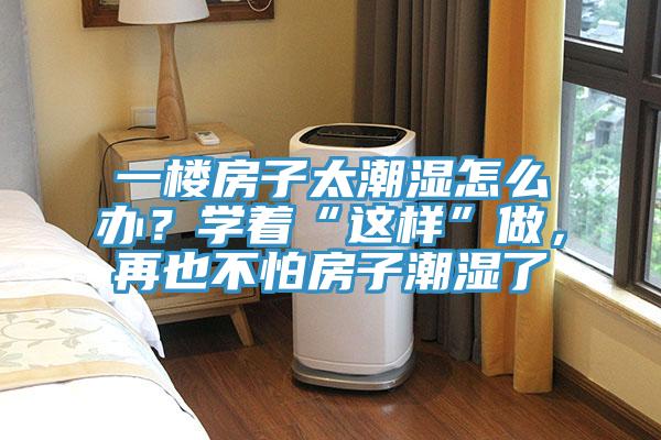 一樓房子太潮濕怎么辦？學(xué)著“這樣”做，再也不怕房子潮濕了