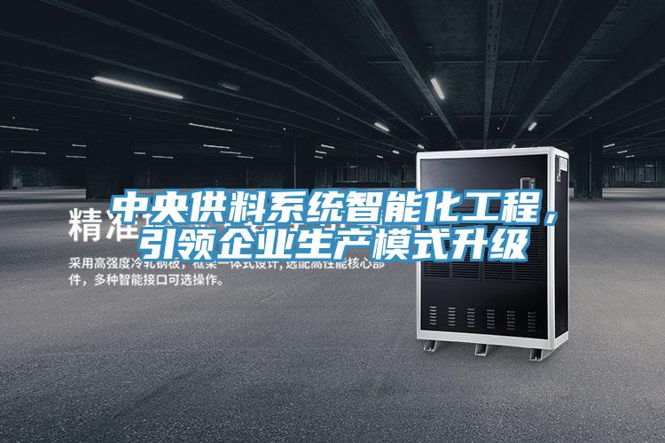中央供料系統(tǒng)智能化工程，引領(lǐng)企業(yè)生產(chǎn)模式升級(jí)