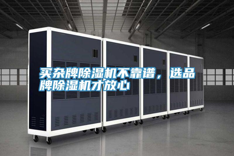 買(mǎi)雜牌除濕機(jī)不靠譜，選品牌除濕機(jī)才放心