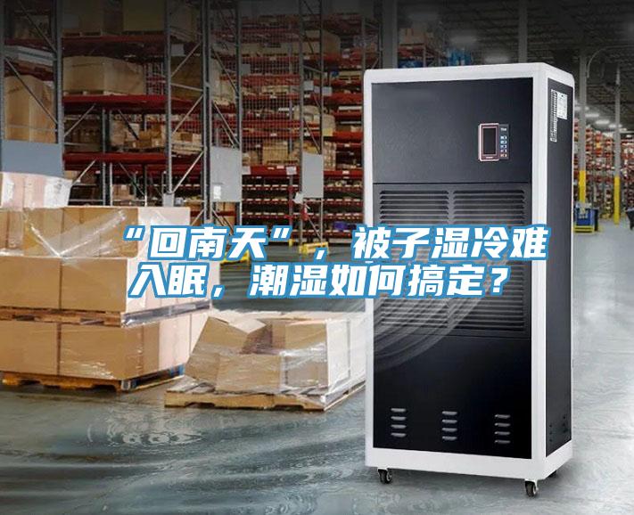 “回南天”，被子濕冷難入眠，潮濕如何搞定？