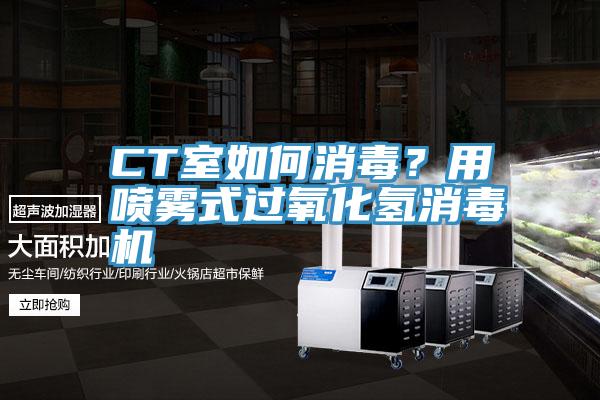 CT室如何消毒？用噴霧式過氧化氫消毒機(jī)