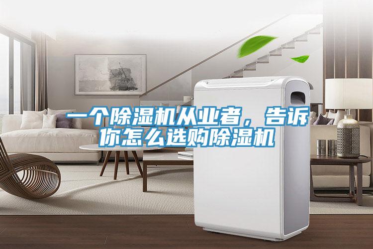一個(gè)除濕機(jī)從業(yè)者，告訴你怎么選購(gòu)除濕機(jī)