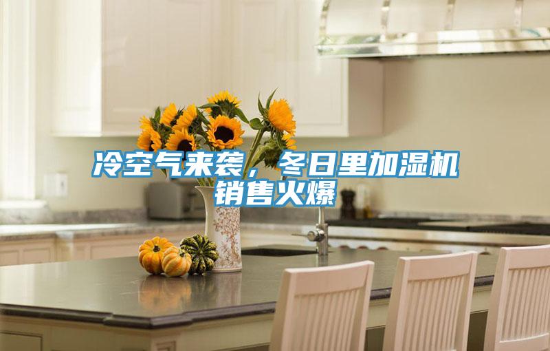 冷空氣來襲，冬日里加濕機銷售火爆