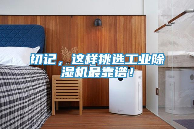 切記，這樣挑選工業(yè)除濕機(jī)最靠譜！