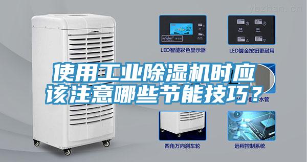 使用工業(yè)除濕機時應(yīng)該注意哪些節(jié)能技巧？