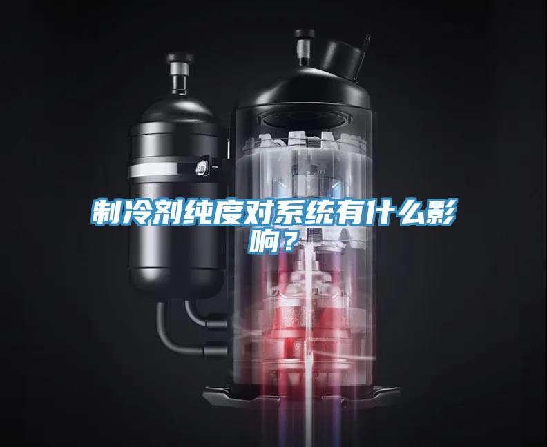 制冷劑純度對(duì)系統(tǒng)有什么影響？