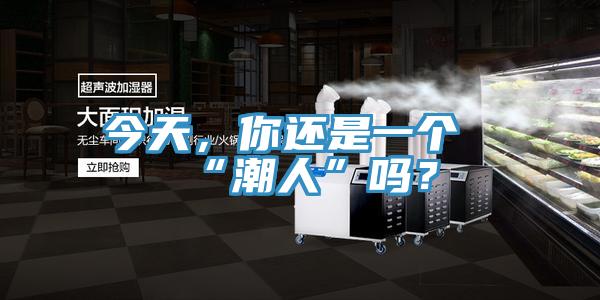 今天，你還是一個(gè)“潮人”嗎？