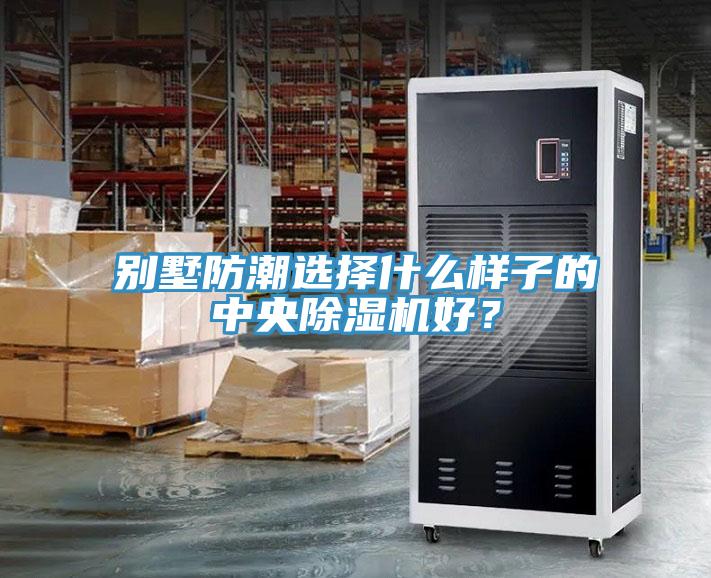 別墅防潮選擇什么樣子的中央除濕機(jī)好？