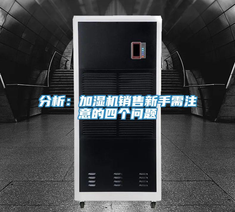 分析：加濕機(jī)銷售新手需注意的四個問題