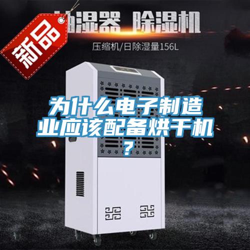 為什么電子制造業(yè)應該配備烘干機？