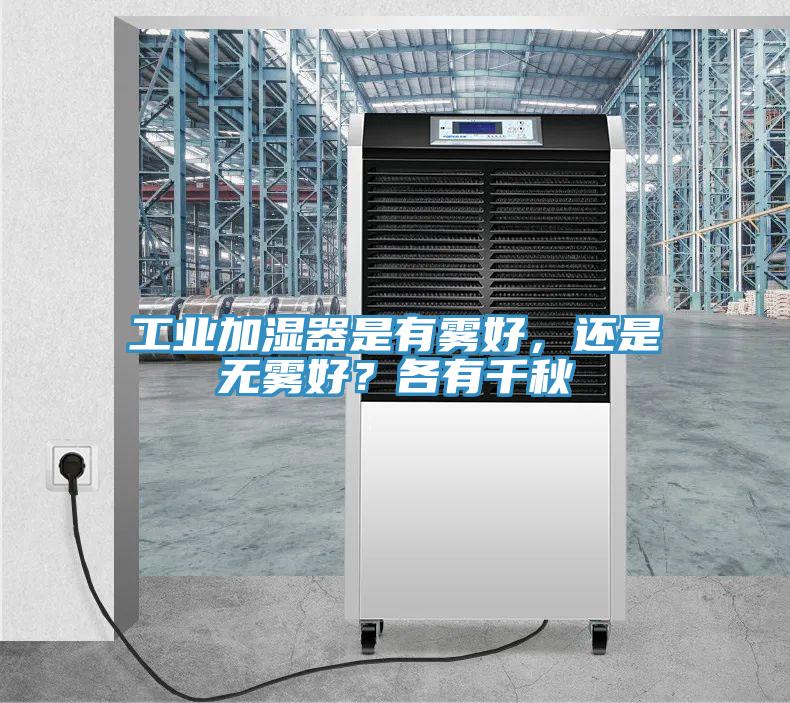 工業(yè)加濕器是有霧好，還是無霧好？各有千秋