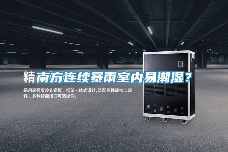南方連續(xù)暴雨室內(nèi)易潮濕？