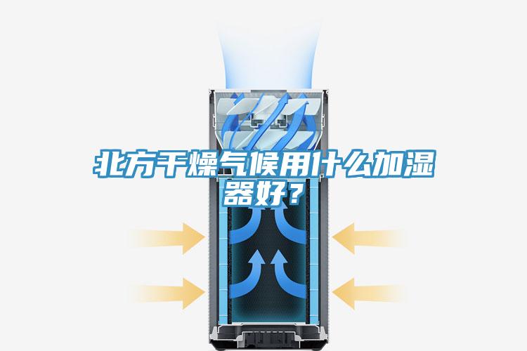 北方干燥氣候用什么加濕器好？