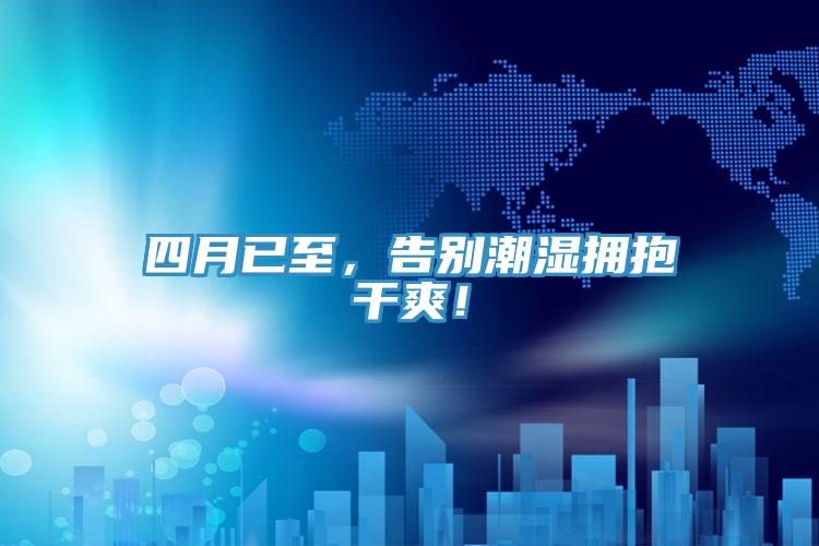 四月已至，告別潮濕擁抱干爽！