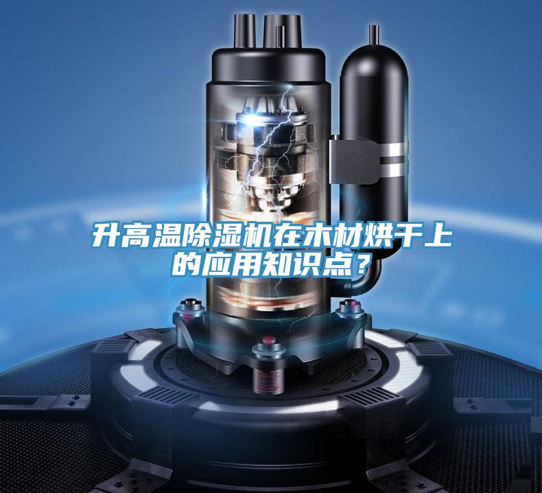 升高溫除濕機在木材烘干上的應(yīng)用知識點？