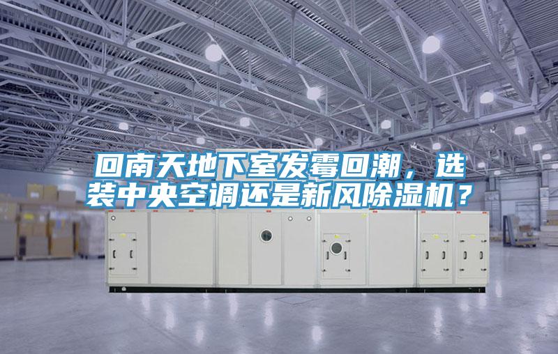 回南天地下室發(fā)霉回潮，選裝中央空調(diào)還是新風(fēng)除濕機？
