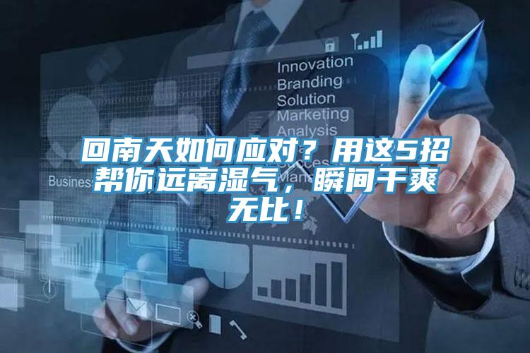 回南天如何應(yīng)對(duì)？用這5招幫你遠(yuǎn)離濕氣，瞬間干爽無(wú)比！