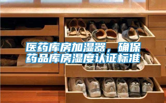 醫(yī)藥庫房加濕器，確保藥品庫房濕度認(rèn)證標(biāo)準(zhǔn)