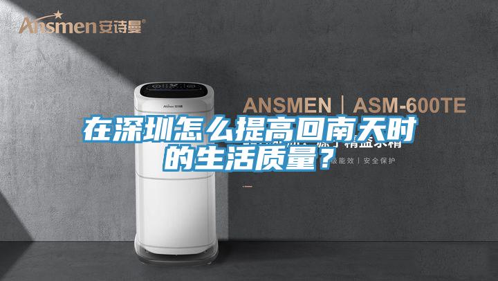 在深圳怎么提高回南天時(shí)的生活質(zhì)量？