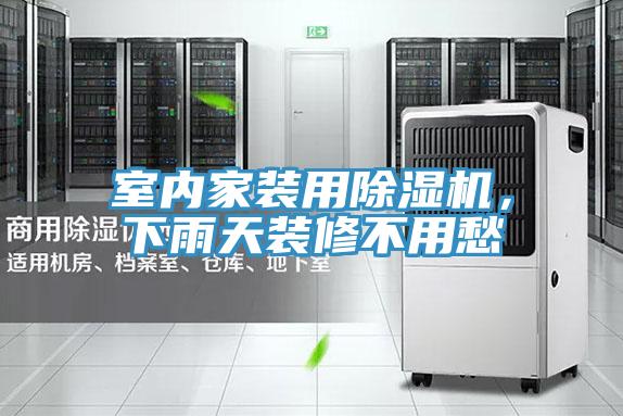 室內(nèi)家裝用除濕機(jī)，下雨天裝修不用愁