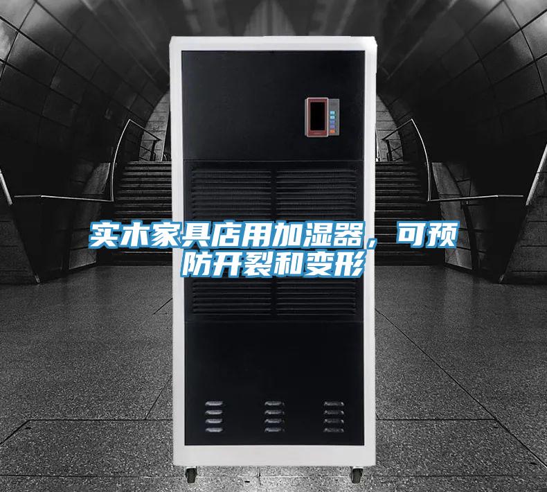 實(shí)木家具店用加濕器，可預(yù)防開(kāi)裂和變形