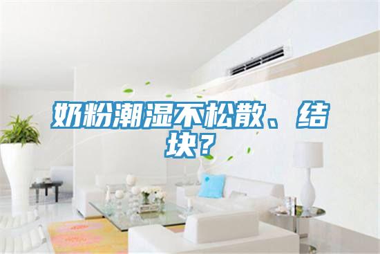 奶粉潮濕不松散、結(jié)塊？