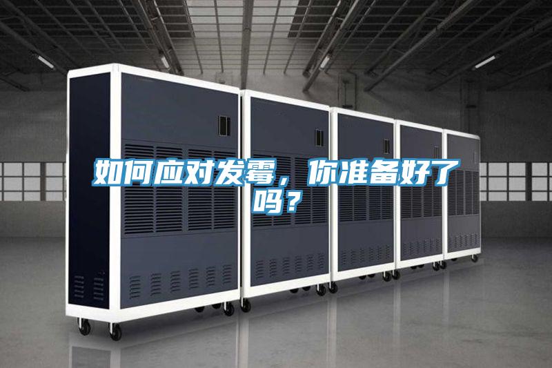 如何應(yīng)對發(fā)霉，你準(zhǔn)備好了嗎？