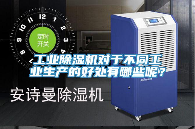 工業(yè)除濕機對于不同工業(yè)生產(chǎn)的好處有哪些呢？