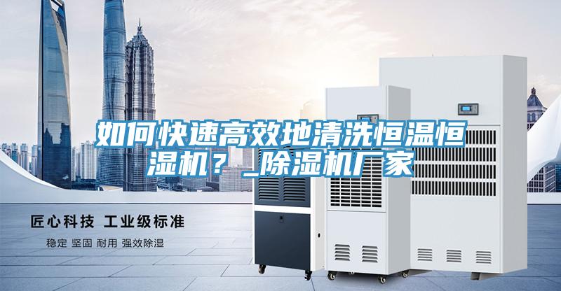 如何快速高效地清洗恒溫恒濕機？_除濕機廠家