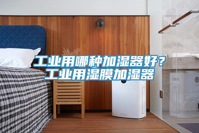 工業(yè)用哪種加濕器好？工業(yè)用濕膜加濕器