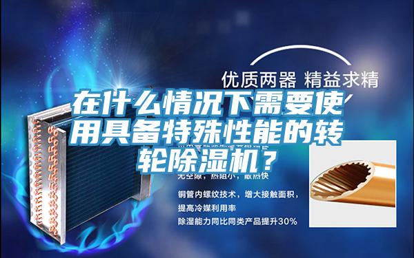 在什么情況下需要使用具備特殊性能的轉輪除濕機？