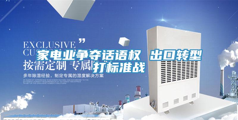 家電業(yè)爭(zhēng)奪話(huà)語(yǔ)權(quán) 出口轉(zhuǎn)型打標(biāo)準(zhǔn)戰(zhàn)