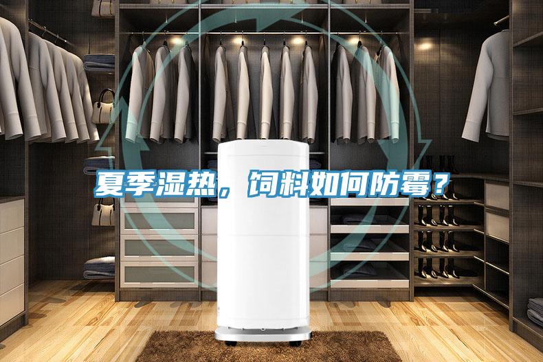 夏季濕熱，飼料如何防霉？