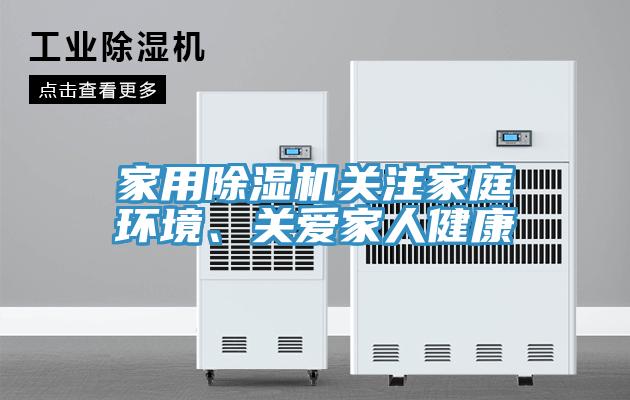 家用除濕機(jī)關(guān)注家庭環(huán)境、關(guān)愛家人健康