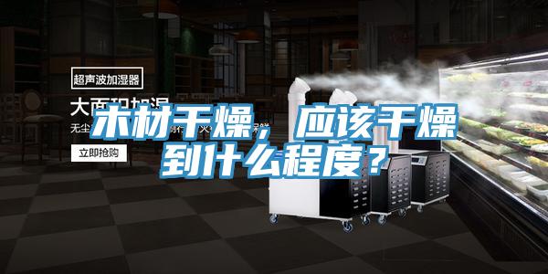 木材干燥，應(yīng)該干燥到什么程度？