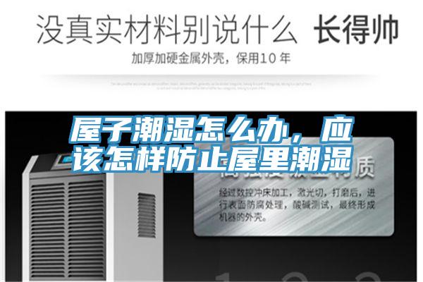 屋子潮濕怎么辦，應(yīng)該怎樣防止屋里潮濕