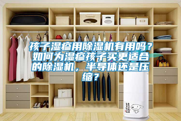 孩子濕疹用除濕機(jī)有用嗎？如何為濕疹孩子買更適合的除濕機(jī)，半導(dǎo)體還是壓縮？