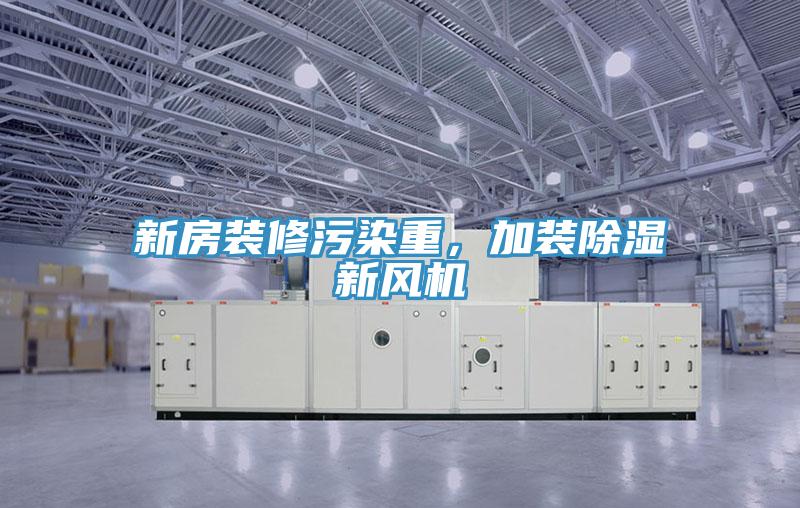 新房裝修污染重，加裝除濕新風(fēng)機(jī)