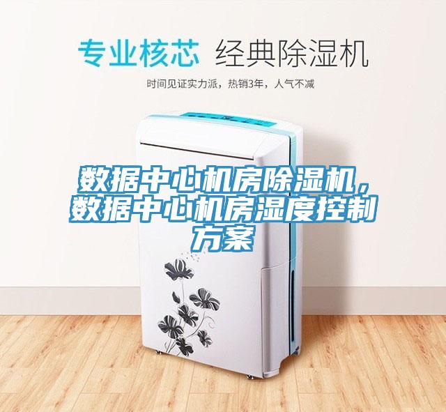 數(shù)據(jù)中心機房除濕機，數(shù)據(jù)中心機房濕度控制方案