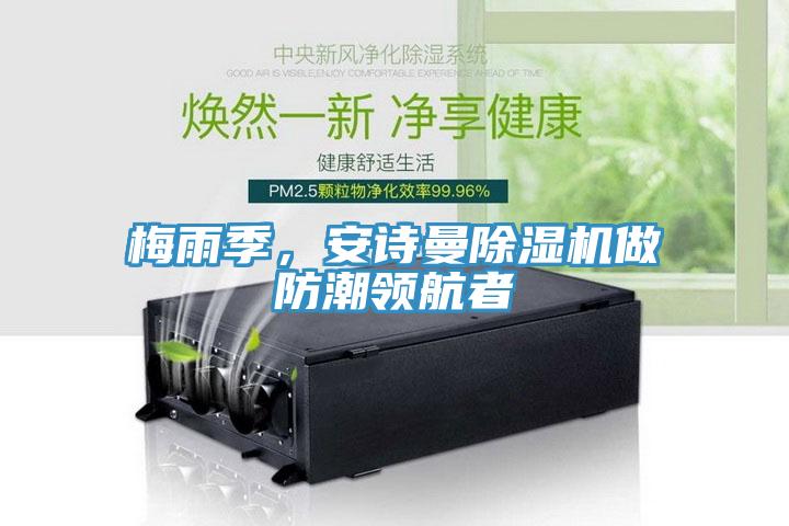 梅雨季，安詩曼除濕機做防潮領(lǐng)航者