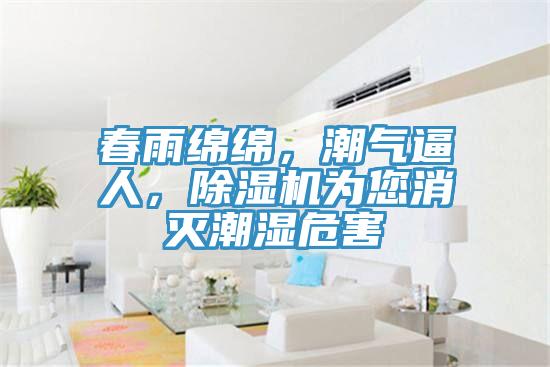 春雨綿綿，潮氣逼人，除濕機(jī)為您消滅潮濕危害