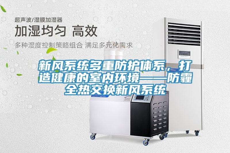 新風(fēng)系統(tǒng)多重防護(hù)體系，打造健康的室內(nèi)環(huán)境——防霾全熱交換新風(fēng)系統(tǒng)