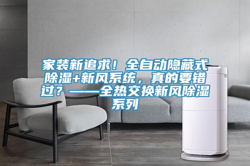 家裝新追求！全自動隱藏式除濕+新風(fēng)系統(tǒng)，真的要錯過？——全熱交換新風(fēng)除濕系列