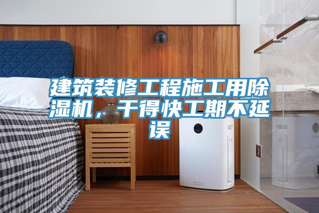 建筑裝修工程施工用除濕機，干得快工期不延誤