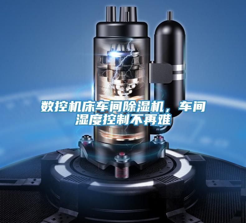 數(shù)控機(jī)床車間除濕機(jī)，車間濕度控制不再難